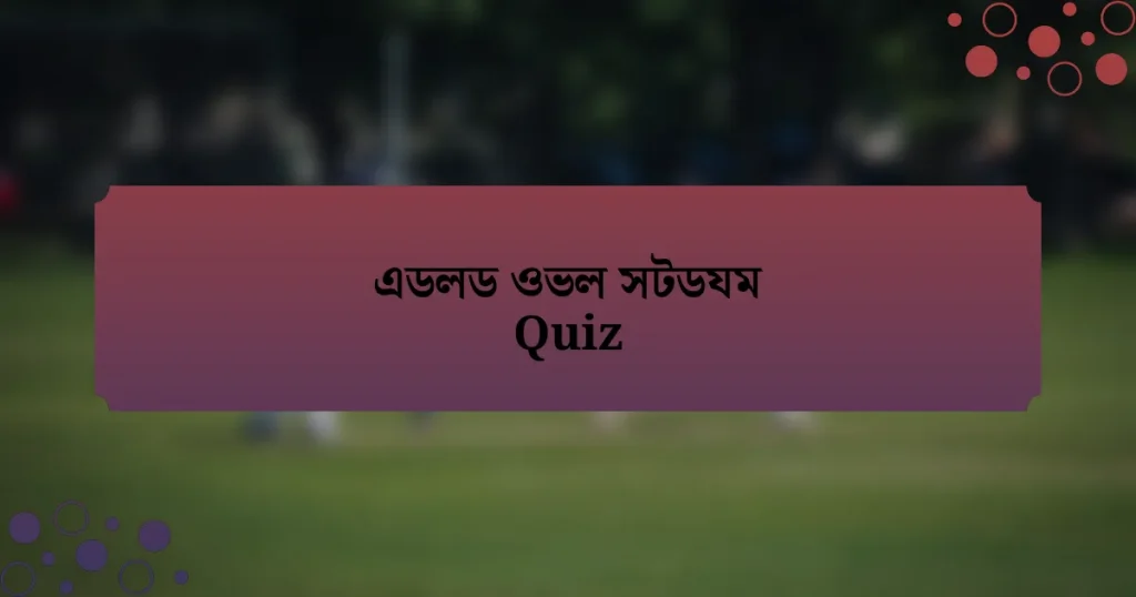 এডলড ওভল সটডযম Quiz