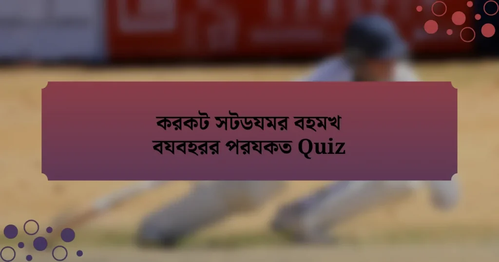 করকট সটডযমর বহমখ বযবহরর পরযকত Quiz