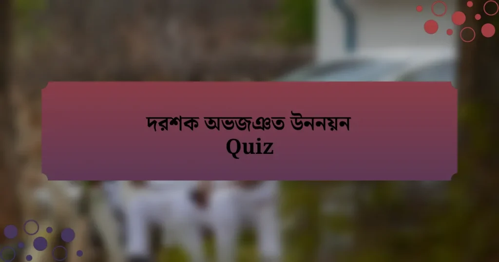 দরশক অভজঞত উননয়ন Quiz