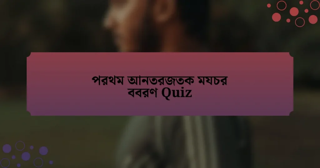 পরথম আনতরজতক মযচর ববরণ Quiz