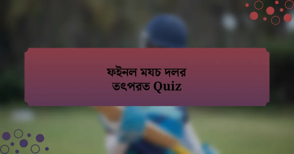 ফইনল মযচ দলর তৎপরত Quiz